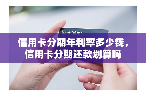 信用卡分期年利率多少钱，信用卡分期还款划算吗