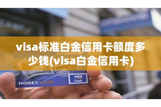 visa标准白金信用卡额度多少钱(visa白金信用卡)