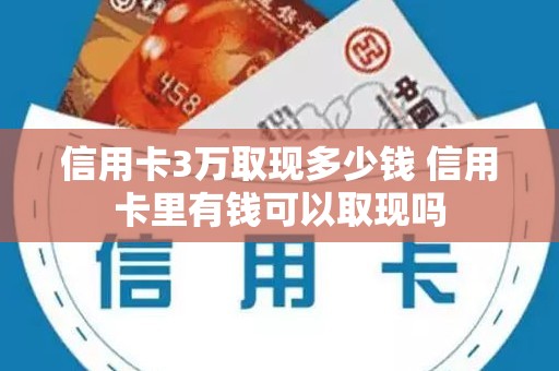 信用卡3万取现多少钱 信用卡里有钱可以取现吗