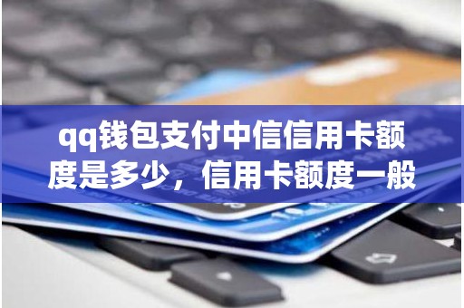 qq钱包支付中信信用卡额度是多少，信用卡额度一般是多少