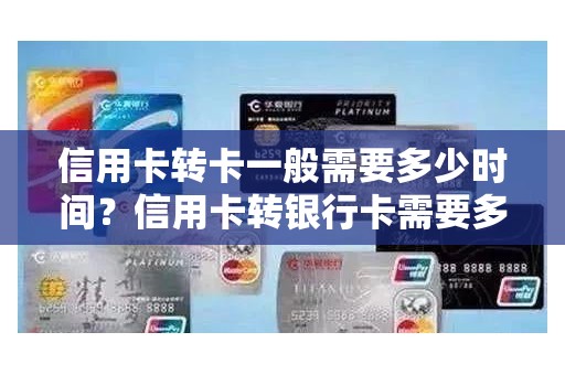 信用卡转卡一般需要多少时间？信用卡转银行卡需要多久到账