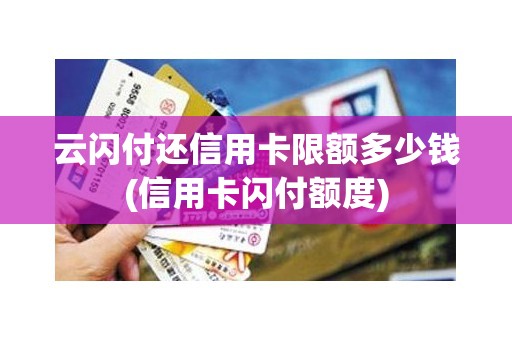 云闪付还信用卡限额多少钱(信用卡闪付额度)