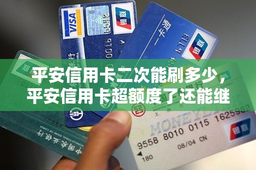 平安信用卡二次能刷多少，平安信用卡超额度了还能继续刷
