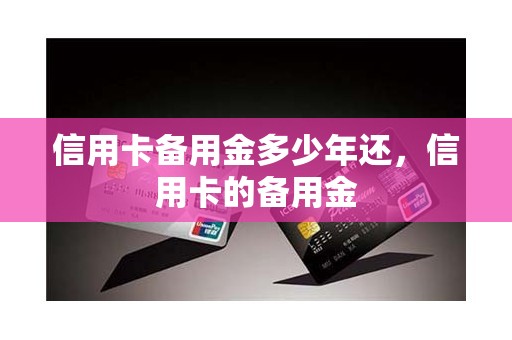 信用卡备用金多少年还，信用卡的备用金