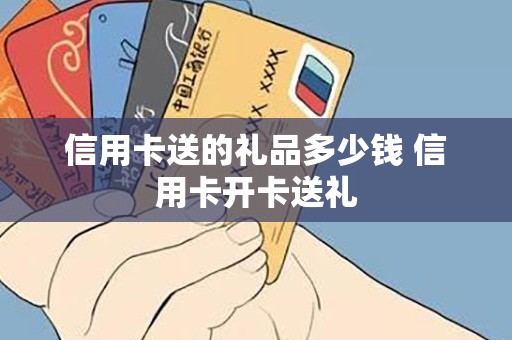 信用卡送的礼品多少钱 信用卡开卡送礼
