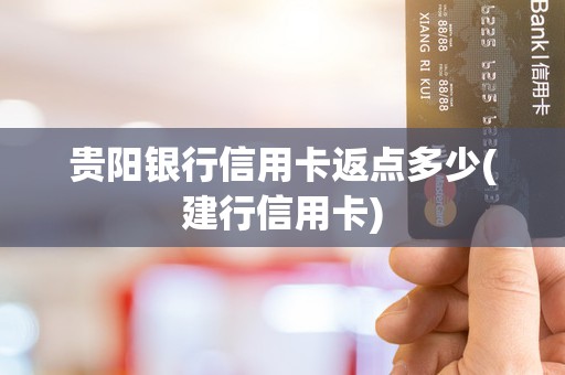 贵阳银行信用卡返点多少(建行信用卡)