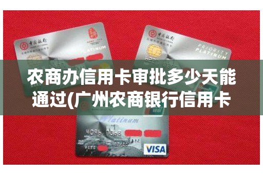 农商办信用卡审批多少天能通过(广州农商银行信用卡)