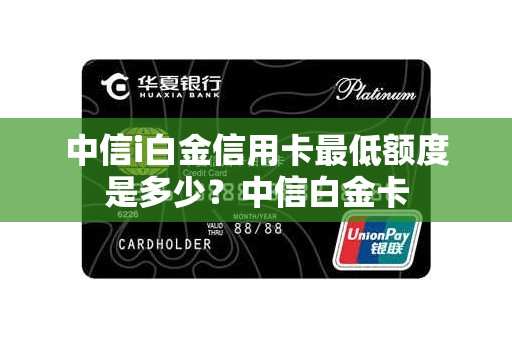 中信i白金信用卡最低额度是多少？中信白金卡