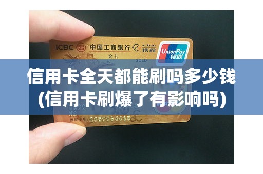 信用卡全天都能刷吗多少钱(信用卡刷爆了有影响吗)