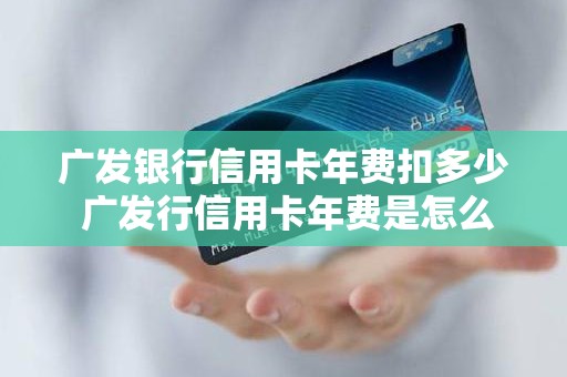 广发银行信用卡年费扣多少 广发行信用卡年费是怎么收
