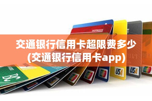 交通银行信用卡超限费多少(交通银行信用卡app)
