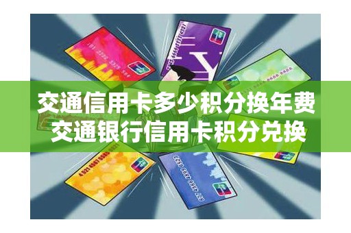 交通信用卡多少积分换年费 交通银行信用卡积分兑换现金