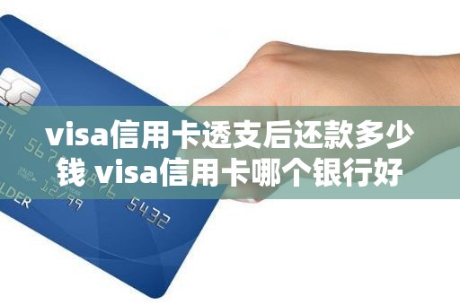 visa信用卡透支后还款多少钱 visa信用卡哪个银行好