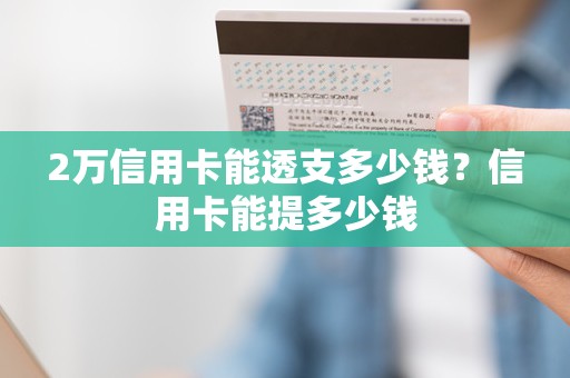2万信用卡能透支多少钱？信用卡能提多少钱