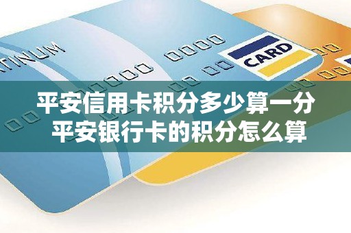 平安信用卡积分多少算一分 平安银行卡的积分怎么算的