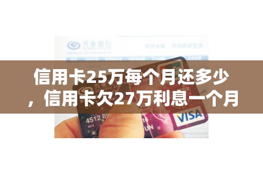信用卡25万每个月还多少，信用卡欠27万利息一个月多钱