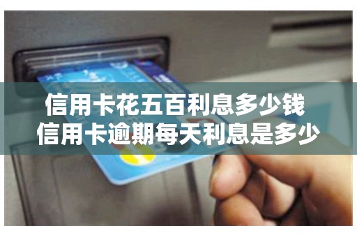 信用卡花五百利息多少钱 信用卡逾期每天利息是多少钱