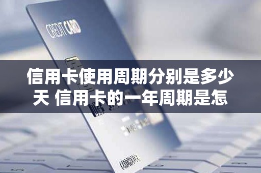 信用卡使用周期分别是多少天 信用卡的一年周期是怎么算的