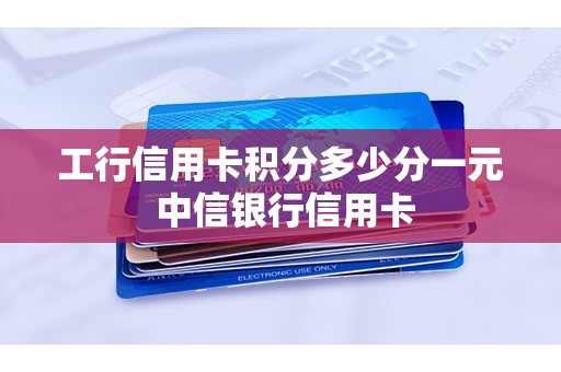 工行信用卡积分多少分一元 中信银行信用卡