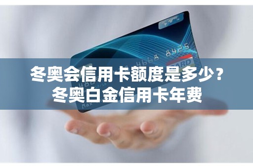 冬奥会信用卡额度是多少？冬奥白金信用卡年费