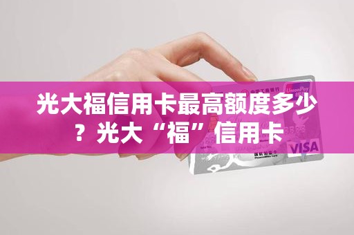 光大福信用卡最高额度多少？光大“福”信用卡