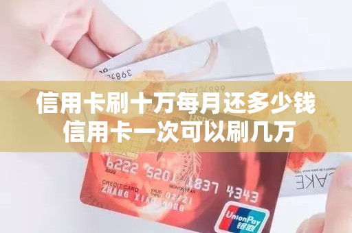 信用卡刷十万每月还多少钱 信用卡一次可以刷几万