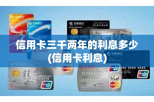 信用卡三千两年的利息多少(信用卡利息)