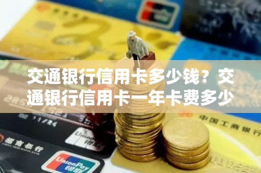交通银行信用卡多少钱？交通银行信用卡一年卡费多少