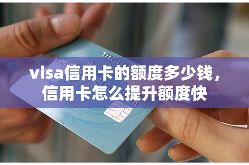 visa信用卡的额度多少钱，信用卡怎么提升额度快