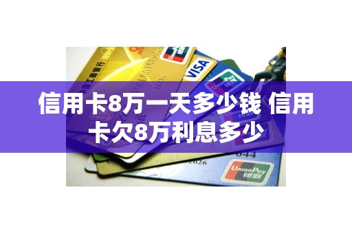 信用卡8万一天多少钱 信用卡欠8万利息多少
