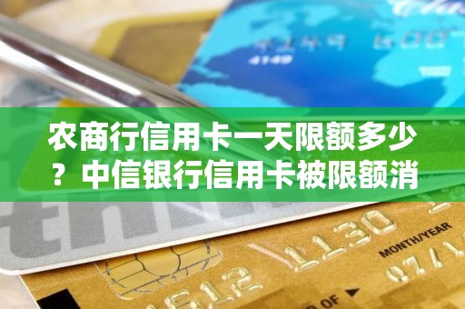 农商行信用卡一天限额多少？中信银行信用卡被限额消费