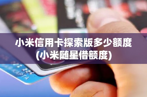 小米信用卡探索版多少额度(小米随星借额度)