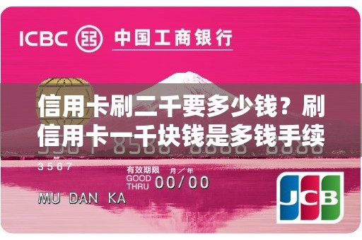 信用卡刷二千要多少钱？刷信用卡一千块钱是多钱手续费