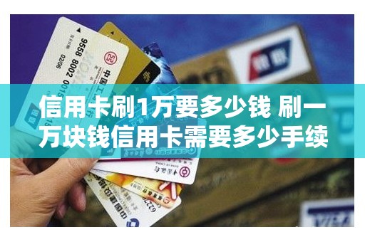 信用卡刷1万要多少钱 刷一万块钱信用卡需要多少手续费