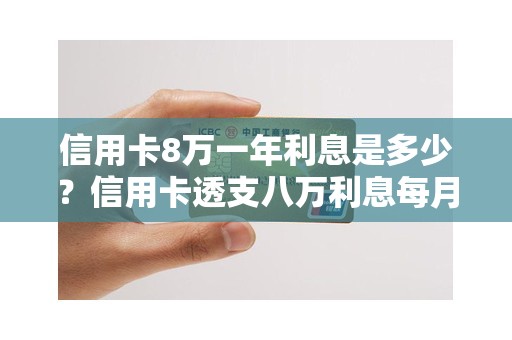 信用卡8万一年利息是多少？信用卡透支八万利息每月多少钱