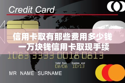 信用卡取有那些费用多少钱 一万块钱信用卡取现手续费