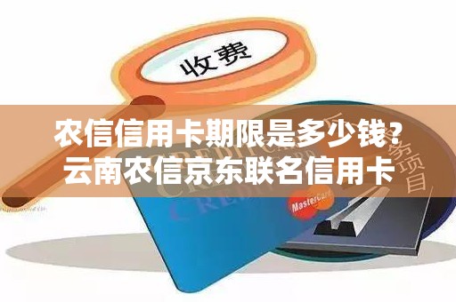 农信信用卡期限是多少钱？云南农信京东联名信用卡