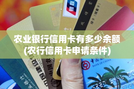 农业银行信用卡有多少余额(农行信用卡申请条件)
