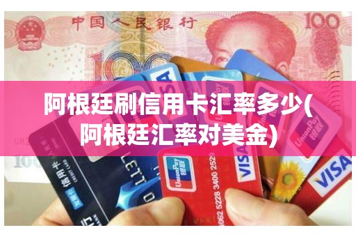 阿根廷刷信用卡汇率多少(阿根廷汇率对美金)