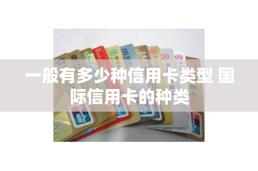 一般有多少种信用卡类型 国际信用卡的种类