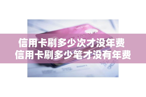 信用卡刷多少次才没年费 信用卡刷多少笔才没有年费