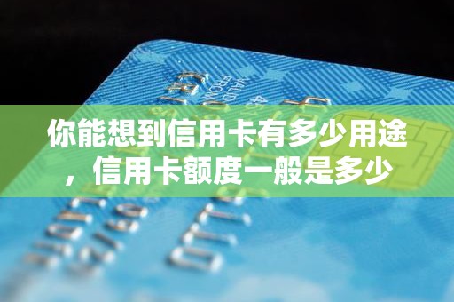 你能想到信用卡有多少用途，信用卡额度一般是多少