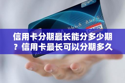 信用卡分期最长能分多少期？信用卡最长可以分期多久