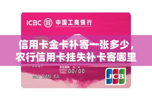 信用卡金卡补寄一张多少，农行信用卡挂失补卡寄哪里