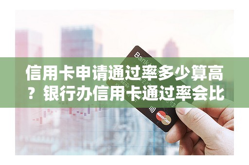 信用卡申请通过率多少算高？银行办信用卡通过率会比较高吗