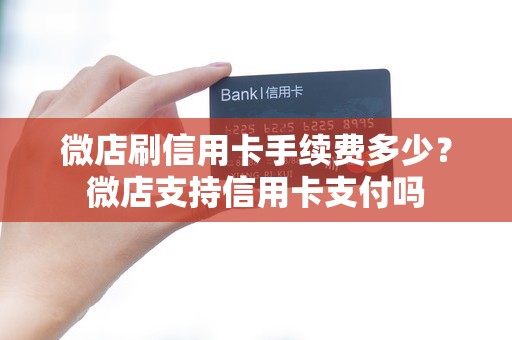 微店刷信用卡手续费多少？微店支持信用卡支付吗