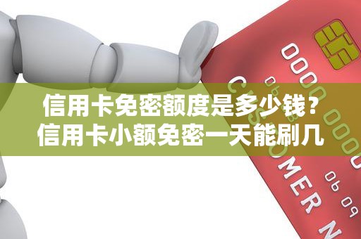 信用卡免密额度是多少钱？信用卡小额免密一天能刷几次