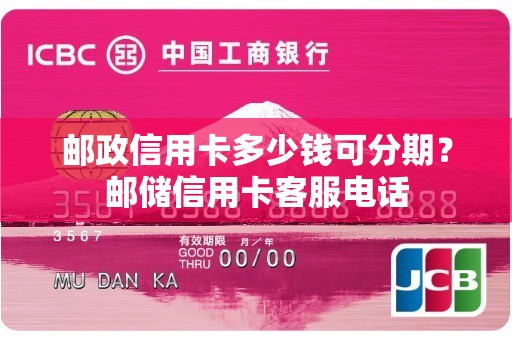 邮政信用卡多少钱可分期？邮储信用卡客服电话