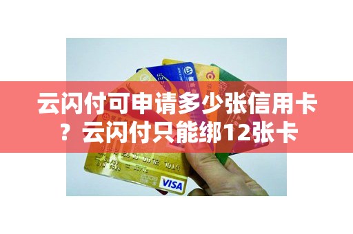云闪付可申请多少张信用卡？云闪付只能绑12张卡