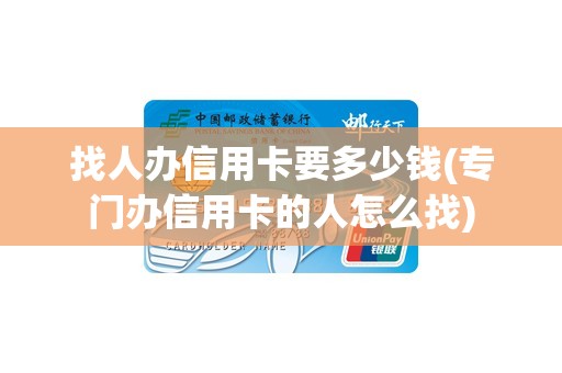 找人办信用卡要多少钱(专门办信用卡的人怎么找)